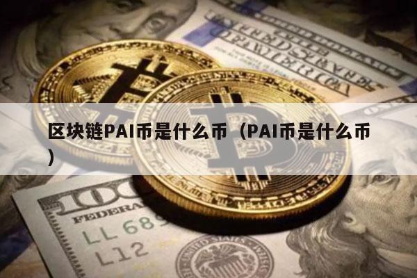 区块链PAI币是什么币(PAI币是什么币)-第1张图片-芝麻交易所下载 区块链PAI币是什么币(PAI币是什么币)-第1张图片-芝麻交易所下载